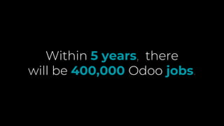 Within 5 years, there
will be 400,000 Odoo jobs.
 