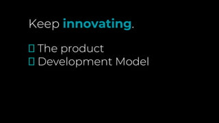 Keep innovating.
🗹 The product
🗹 Development Model
 