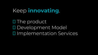 Keep innovating.
🗹 The product
🗹 Development Model
🗹 Implementation Services
 
