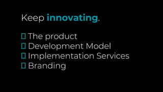 Keep innovating.
🗹 The product
🗹 Development Model
🗹 Implementation Services
🗹 Branding
 