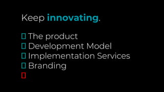 Keep innovating.
🗹 The product
🗹 Development Model
🗹 Implementation Services
🗹 Branding
🗹
 