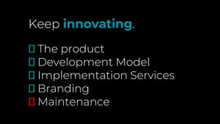 Keep innovating.
🗹 The product
🗹 Development Model
🗹 Implementation Services
🗹 Branding
🗹 Maintenance
 