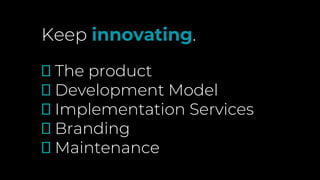 Keep innovating.
🗹 The product
🗹 Development Model
🗹 Implementation Services
🗹 Branding
🗹 Maintenance
 