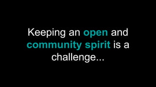 Keeping an open and
community spirit is a
challenge...
 