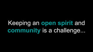 Keeping an open spirit and
community is a challenge...
 