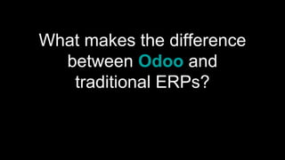 What makes the difference
between Odoo and
traditional ERPs?
 