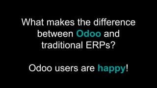 What makes the difference
between Odoo and
traditional ERPs?
Odoo users are happy!
 