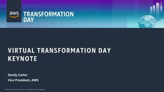 © 2018, Amazon Web Services, Inc. or its Affiliates. All rights reserved.© 2018, Amazon Web Services, Inc. or its Affiliates. All rights reserved.
VIRTUAL TRANSFORMATION DAY
KEYNOTE
Sandy Carter
Vice President, AWS
 