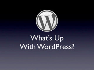 What’s Up
With WordPress?
 