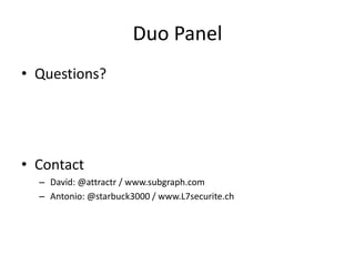 Duo Panel
• Questions?




• Contact
  – David: @attractr / www.subgraph.com
  – Antonio: @starbuck3000 / www.L7securite.ch
 