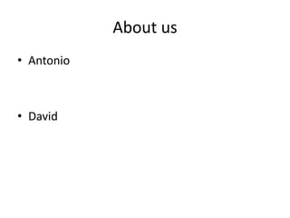 About us
• Antonio



• David
 