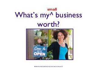 small
What’s my^ business
      worth?




     RE/MAX Crest Realty (Westside) Independently Owned and Operated
 