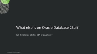 What else is on Oracle Database 23ai?
Will it make you a better DBA or Developer?
Copyright © 2024, Oracle and/or its affiliates
 