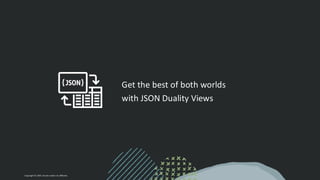 Get the best of both worlds
with JSON Duality Views
Copyright © 2024, Oracle and/or its affiliates
 