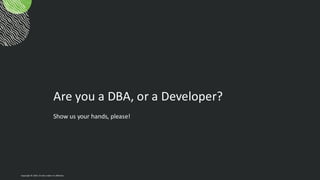 Are you a DBA, or a Developer?
Show us your hands, please!
Copyright © 2024, Oracle and/or its affiliates
 