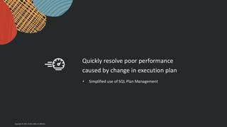 Copyright © 2024, Oracle and/or its affiliates
Quickly resolve poor performance
caused by change in execution plan
• Simplified use of SQL Plan Management
 