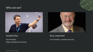 Sandesh Rao
Vice President
AIOps and Machine Learning
Russ Lowenthal
Vice President , Database Security
Who are we?
Copyright © 2024, Oracle and/or its affiliates
 