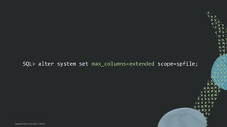 Copyright © 2024, Oracle and/or its affiliates
SQL> alter system set max_columns=extended scope=spfile;
 