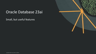 Oracle Database 23ai
Small, but useful features
Copyright © 2024, Oracle and/or its affiliates
 