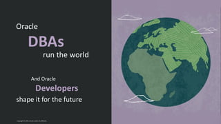 DBAs
run the world
Oracle
Developers
And Oracle
shape it for the future
Copyright © 2024, Oracle and/or its affiliates
 