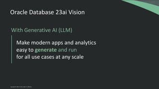 Make modern apps and analytics
easy to generate and run
for all use cases at any scale
With Generative AI (LLM)
Oracle Database 23ai Vision
Copyright © 2024, Oracle and/or its affiliates
 