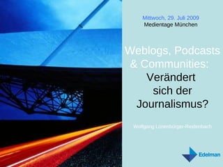 Weblogs, Podcasts & Communities:   Verändert  sich der Journalismus? Wolfgang Lünenbürger-Reidenbach Dienstag, 26. Mai 2009  Medientage München 