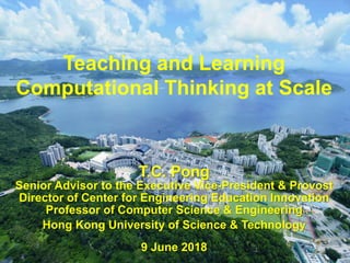 1
Teaching and Learning
Computational Thinking at Scale
T.C. Pong
Senior Advisor to the Executive Vice-President & Provost
Director of Center for Engineering Education Innovation
Professor of Computer Science & Engineering
Hong Kong University of Science & Technology
9 June 2018
 