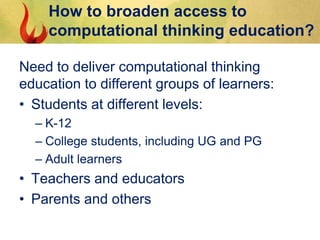 How to broaden access to
computational thinking education?
Need to deliver computational thinking
education to different g...