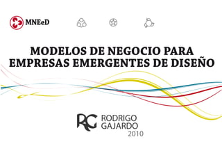 MNEeD


   MODELOS DE NEGOCIO PARA
EMPRESAS EMERGENTES DE DISEÑO



            RODRIGO
            GAJARDO
                 2010
 