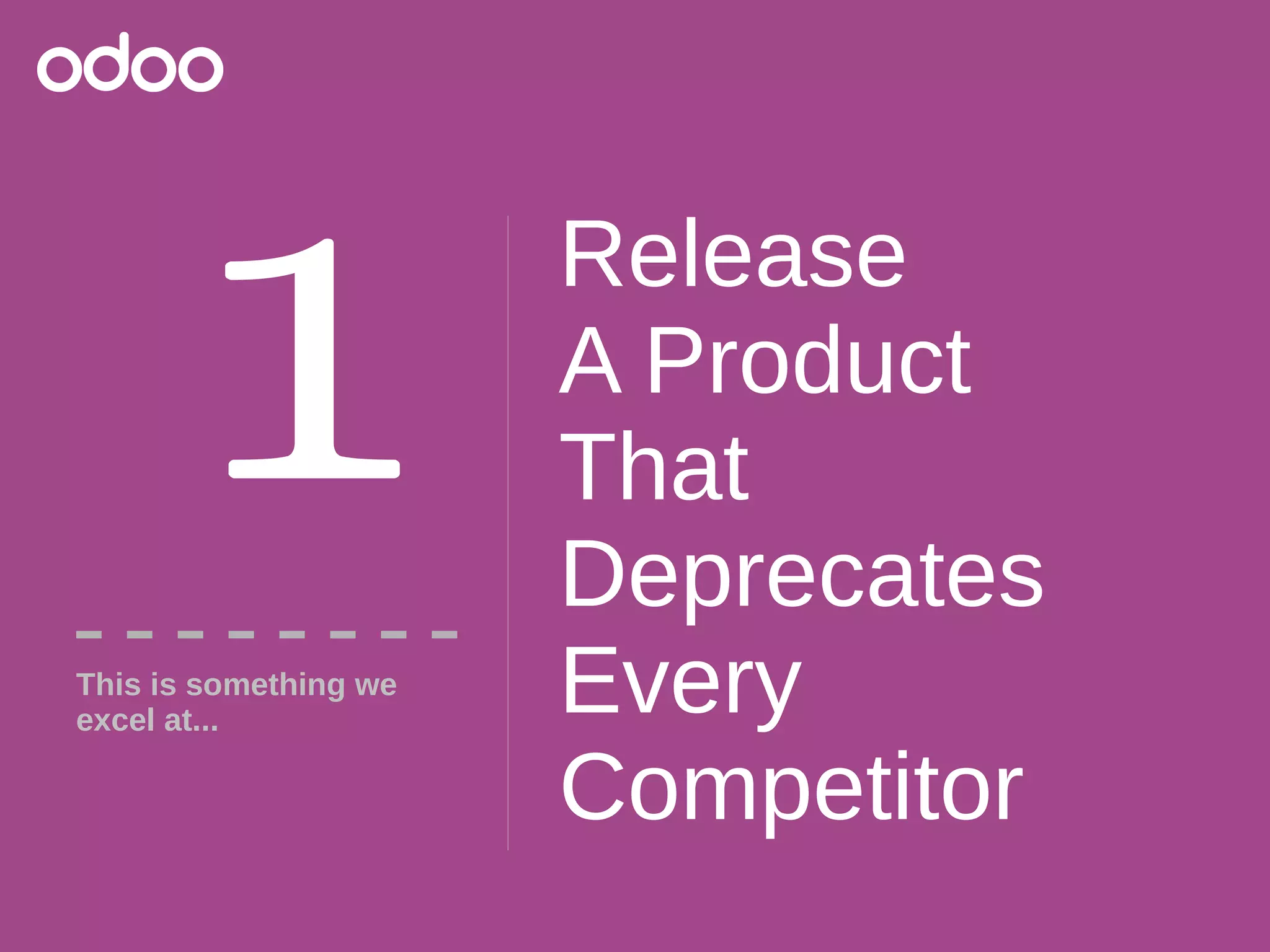 Release
A Product
That
Deprecates
Every
Competitor
1This is something we
excel at...
 