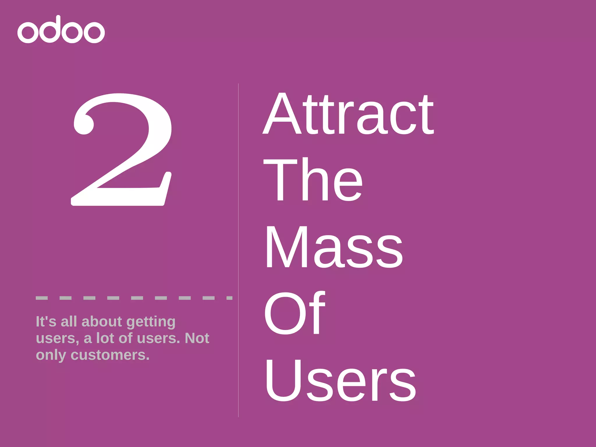 Attract
The
Mass
Of
Users
2It's all about getting
users, a lot of users. Not
only customers.
 