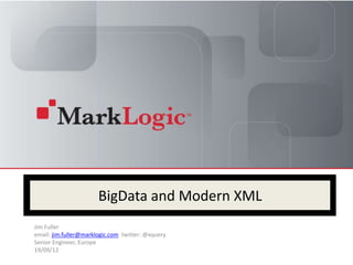 BigData and Modern XML
Jim Fuller
email: jim.fuller@marklogic.com twitter: @xquery
Senior Engineer, Europe
19/09/12
 