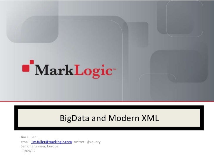 BigData and Modern XMLJim Fulleremail: jim.fuller@marklogic.com twitter: @xquerySenior Engineer, Europe19/09/12 