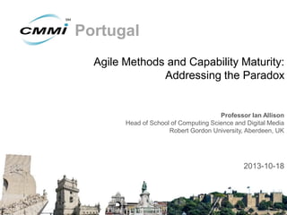 Portugal
Agile Methods and Capability Maturity:
Addressing the Paradox

Professor Ian Allison
Head of School of Computing Science and Digital Media
Robert Gordon University, Aberdeen, UK

2013-10-18

 