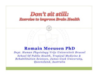 Romain Meeusen PhD
Dept. Human Physiology Vrije Universiteit Brussel
School Of Public Health, Tropical Medicine &
Rehabilitation Sciences, James Cook University,
Queensland, Australia
 
