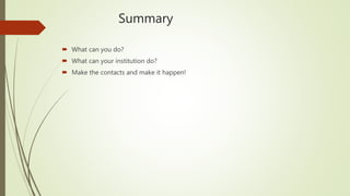 Summary
 What can you do?
 What can your institution do?
 Make the contacts and make it happen!
 