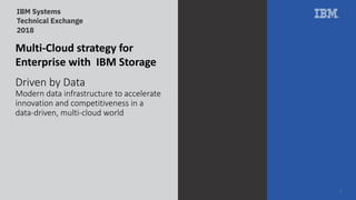Driven by Data
Modern data infrastructure to accelerate
innovation and competitiveness in a
data-driven, multi-cloud world
1
Multi-Cloud strategy for
Enterprise with IBM Storage
 