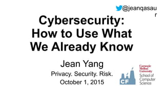 Cybersecurity:
How to Use What
We Already Know
Jean Yang
Privacy. Security. Risk.
October 1, 2015
@jeanqasau
r
 