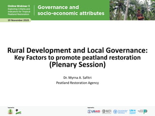 Rural Development and Local Governance:
Key Factors to promote peatland restoration
(Plenary Session)
Dr. Myrna A. Safitri
Peatland Restoration Agency
 