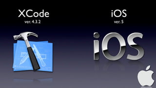 XCode         iOS
 ver. 4.3.2   ver. 5
 