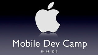 Mobile Dev Camp
     19 - 05 - 2012
 