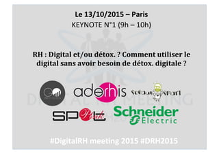 RH#:#Digital#et/ou#détox.#?#Comment#utiliser#le#
digital#sans#avoir#besoin#de#détox.#digitale#?!
Le#13/10/2015#–#Paris#
KEYNOTE'N°1'(9h'–'10h)'
#DigitalRH#mee8ng#2015##DRH2015#
 