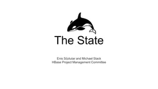 The State
Enis Söztutar and Michael Stack
HBase Project Management Committee
 