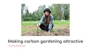 Making carbon gardening attractive
by Daria Chekalskaia
 