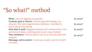 “So what?” method
What: I am not digging my garden.
Context, past or future: Current agrotechnology is a
disaster. We need...