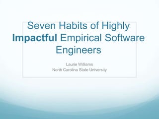 Seven Habits of Highly Impactful Empirical Software Engineers Laurie Williams North Carolina State University 