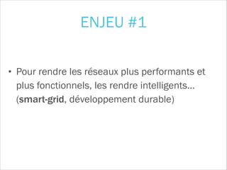 • Pour rendre les réseaux plus performants et
plus fonctionnels, les rendre intelligents… 
(smart-grid, développement durable)
ENJEU #1
 