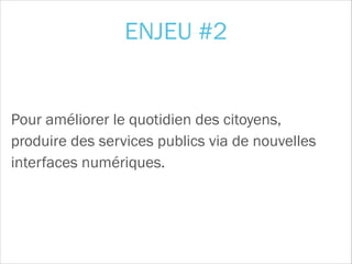 Pour améliorer le quotidien des citoyens,
produire des services publics via de nouvelles
interfaces numériques.
ENJEU #2
 