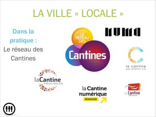LA VILLE « LOCALE »
Dans la
pratique : 
Le réseau des
Cantines
!
!
 