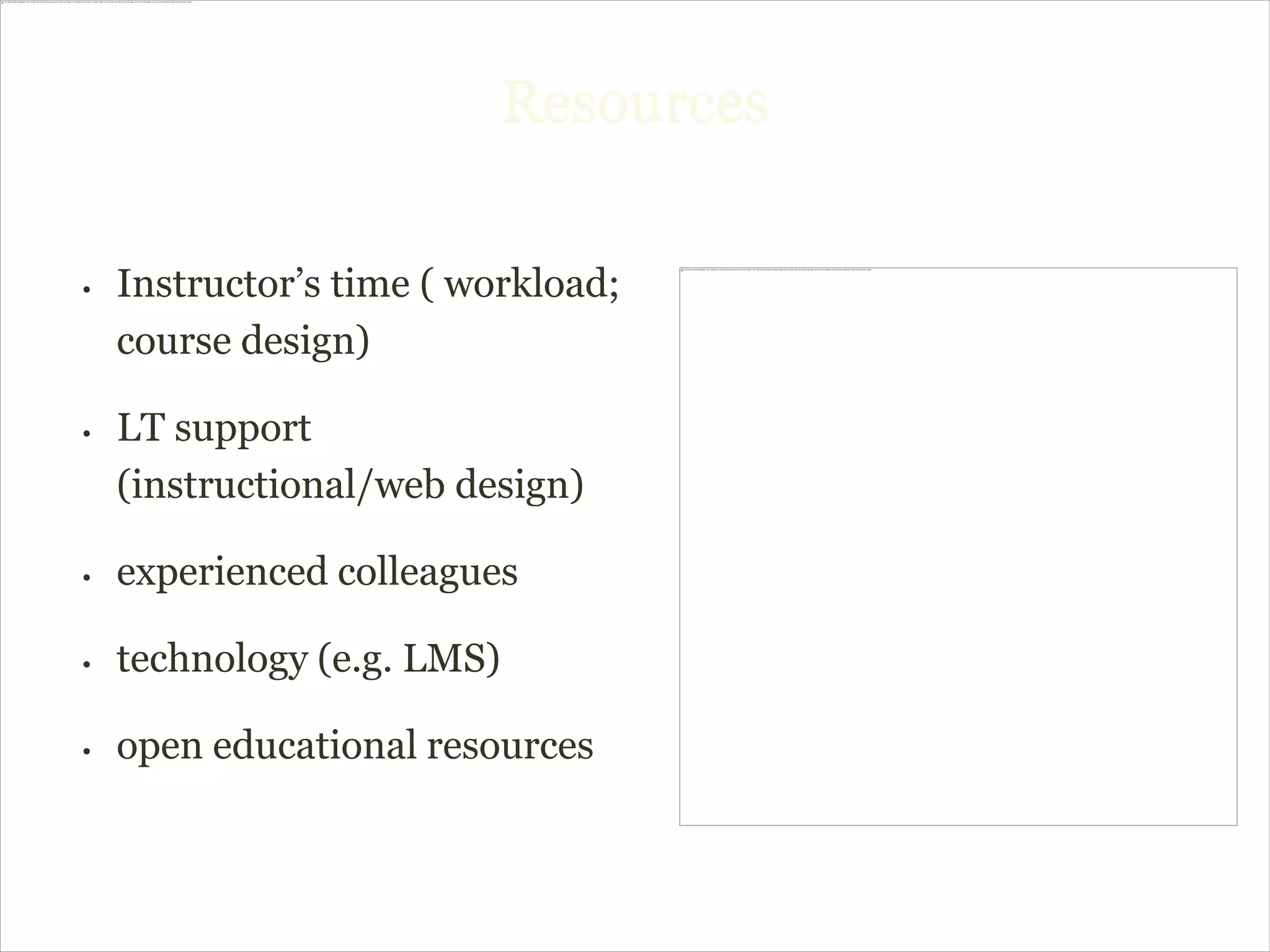 Resources

•   Instructor’s time ( workload;
    course design)

•   LT support
    (instructional/web design)

•   experienced colleagues

•   technology (e.g. LMS)

•   open educational resources
 